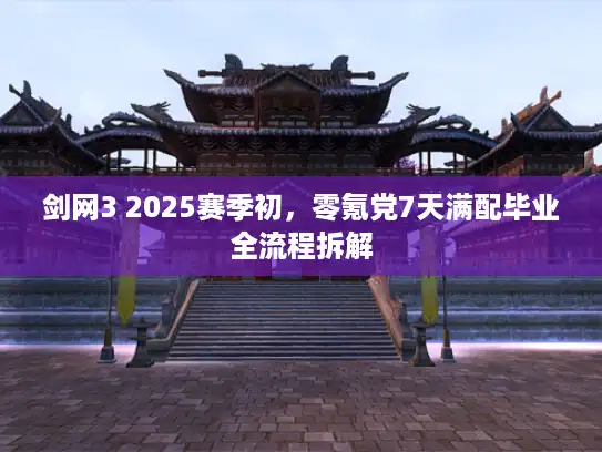 剑网3 2025赛季初,零氪党7天满配毕业全流程拆解 剑网3 2025赛季初,零氪党7天满配毕业全流程拆解