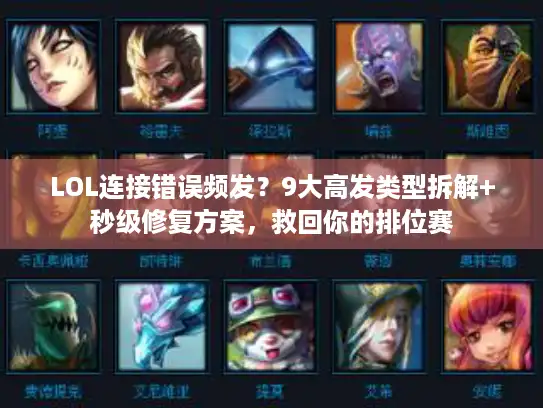 LOL连接错误频发？9大高发类型拆解+秒级修复方案，救回你的排位赛