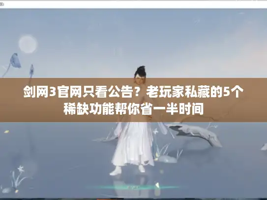 剑网3官网只看公告？老玩家私藏的5个稀缺功能帮你省一半时间
