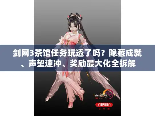 剑网3茶馆任务玩透了吗？隐藏成就、声望速冲、奖励最大化全拆解