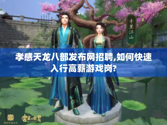 孝感天龙八部发布网招聘,如何快速入行高薪游戏岗? 孝感天龙八部发布网招聘,如何快速入行高薪游戏岗?