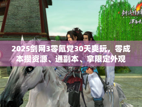 2025剑网3零氪党30天爽玩,零成本攒资源、通副本、拿限定外观 2025剑网3零氪党30天爽玩,零成本攒资源、通副本、拿限定外观