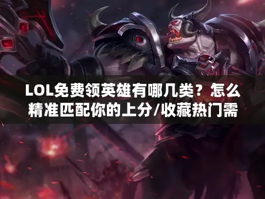 LOL免费领英雄有哪几类？怎么精准匹配你的上分/收藏热门需求？