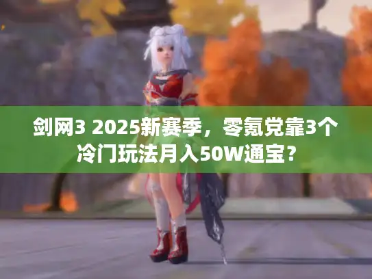剑网3 2025新赛季，零氪党靠3个冷门玩法月入50W通宝？
