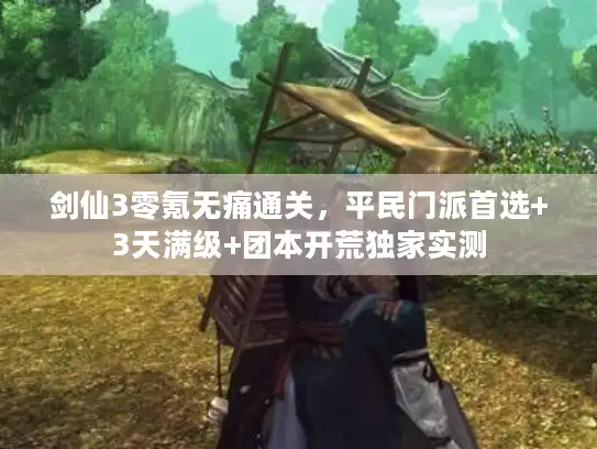 剑仙3零氪无痛通关,平民门派首选+3天满级+团本开荒独家实测 剑仙3零氪无痛通关,平民门派首选+3天满级+团本开荒独家实测