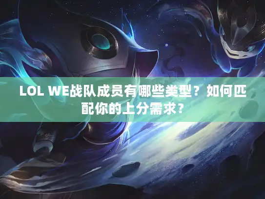 LOL WE战队成员有哪些类型？如何匹配你的上分需求？