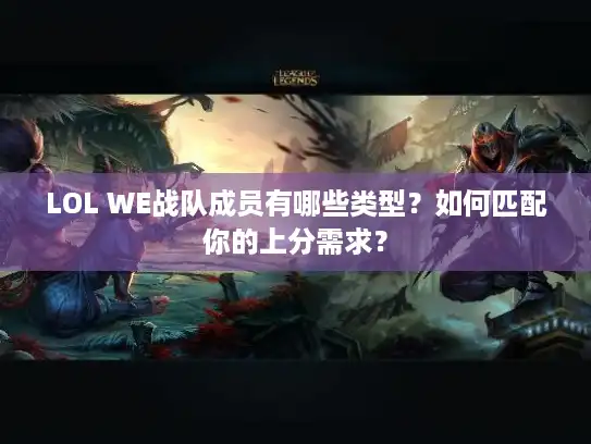 LOL WE战队成员有哪些类型？如何匹配你的上分需求？