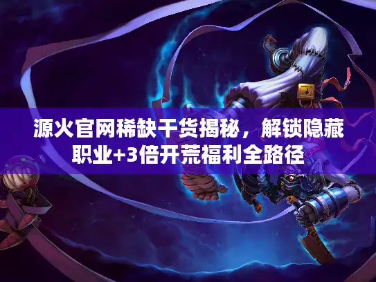 源火官网稀缺干货揭秘，解锁隐藏职业+3倍开荒福利全路径