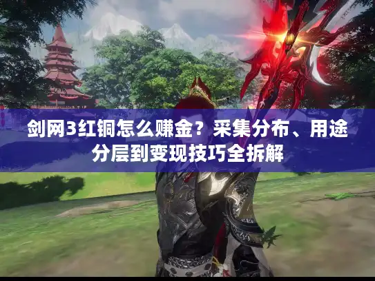 剑网3红铜怎么赚金？采集分布、用途分层到变现技巧全拆解