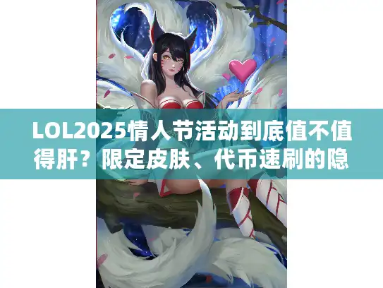 LOL2025情人节活动到底值不值得肝?限定皮肤、代币速刷的隐藏门道 LOL2025情人节活动到底值不值得肝?限定皮肤、代币速刷的隐藏门道