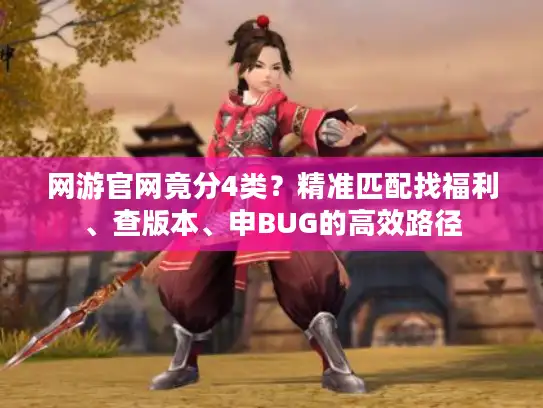网游官网竟分4类？精准匹配找福利、查版本、申BUG的高效路径