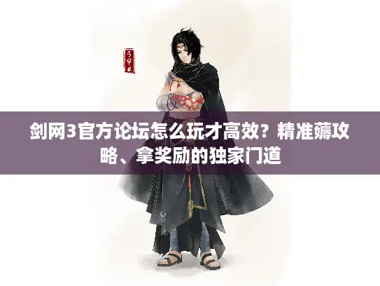 剑网3官方论坛怎么玩才高效？精准薅攻略、拿奖励的独家门道