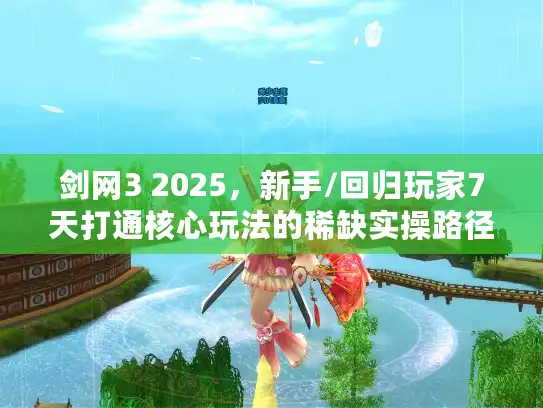 剑网3 2025，新手/回归玩家7天打通核心玩法的稀缺实操路径