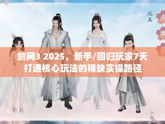 剑网3 2025，新手/回归玩家7天打通核心玩法的稀缺实操路径