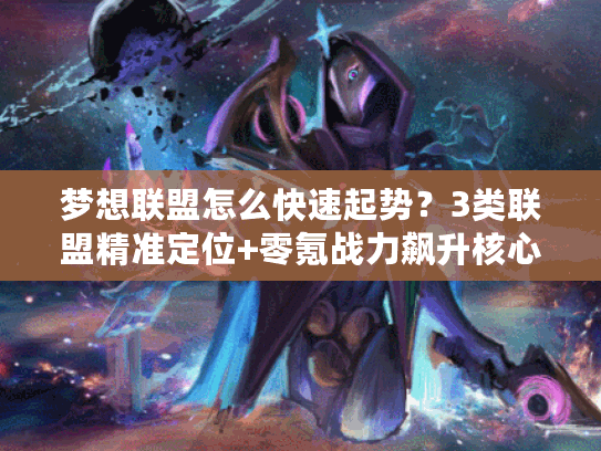 梦想联盟怎么快速起势？3类联盟精准定位+零氪战力飙升核心玩法