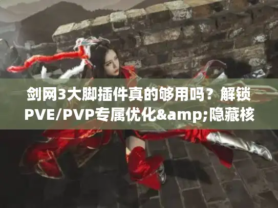 剑网3大脚插件真的够用吗？解锁PVE/PVP专属优化&隐藏核心功能