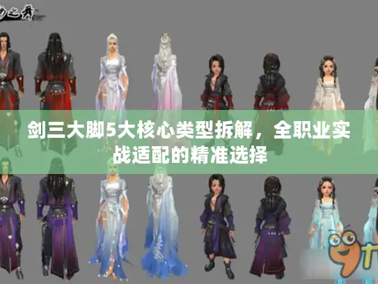剑三大脚5大核心类型拆解，全职业实战适配的精准选择