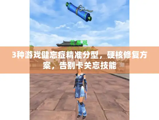 3种游戏健忘症精准分型，硬核修复方案，告别卡关忘技能