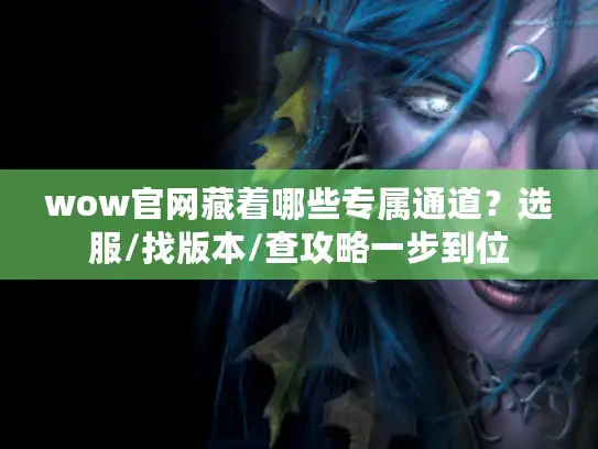 wow官网藏着哪些专属通道?选服/找版本/查攻略一步到位 wow官网藏着哪些专属通道?选服/找版本/查攻略一步到位