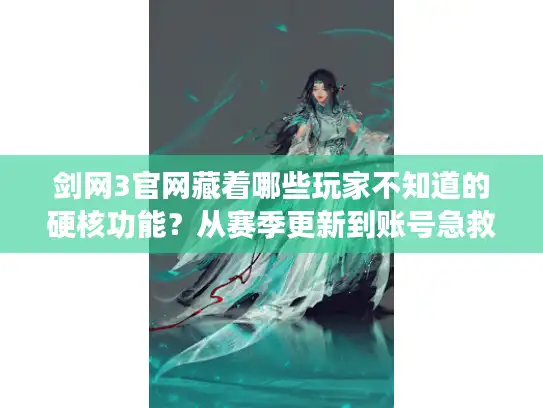 剑网3官网藏着哪些玩家不知道的硬核功能？从赛季更新到账号急救全拆解