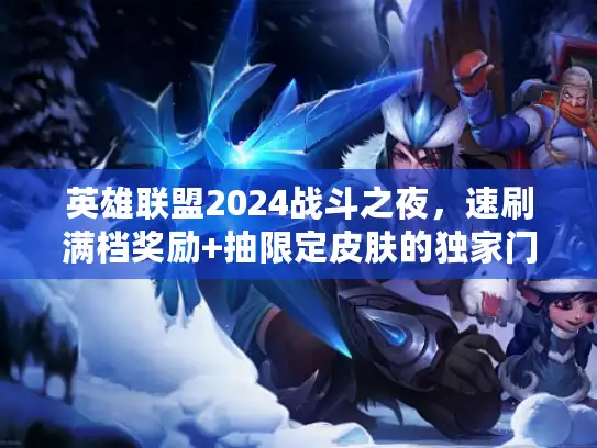 英雄联盟2024战斗之夜，速刷满档奖励+抽限定皮肤的独家门道