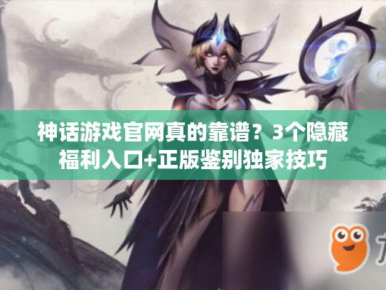 神话游戏官网真的靠谱？3个隐藏福利入口+正版鉴别独家技巧