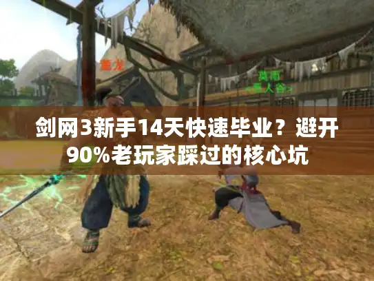 剑网3新手14天快速毕业？避开90%老玩家踩过的核心坑