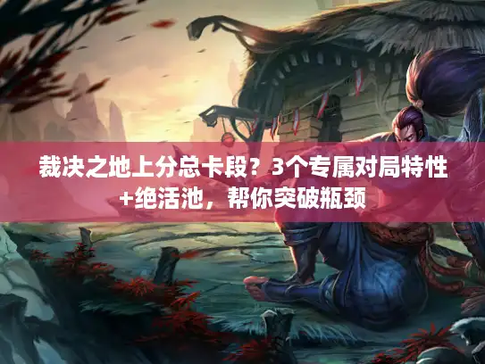 裁决之地上分总卡段？3个专属对局特性+绝活池，帮你突破瓶颈