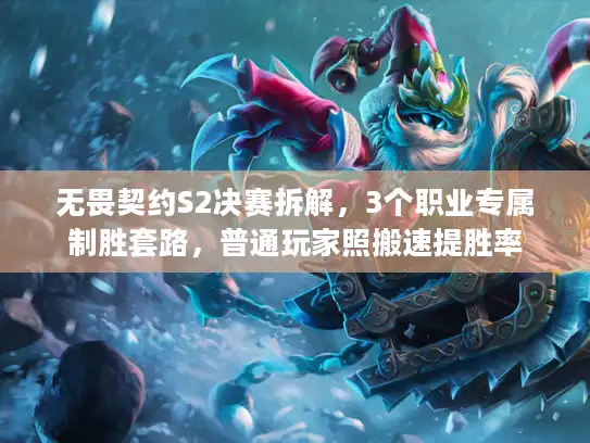 无畏契约S2决赛拆解，3个职业专属制胜套路，普通玩家照搬速提胜率