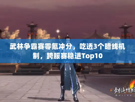 武林争霸赛零氪冲分,吃透3个暗线机制,跨服赛稳进Top10 武林争霸赛零氪冲分,吃透3个暗线机制,跨服赛稳进Top10