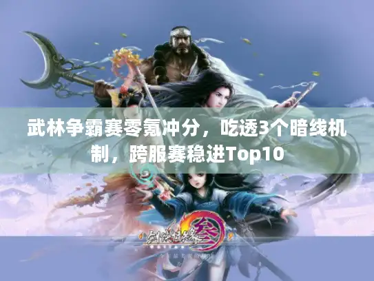 武林争霸赛零氪冲分,吃透3个暗线机制,跨服赛稳进Top10 武林争霸赛零氪冲分,吃透3个暗线机制,跨服赛稳进Top10