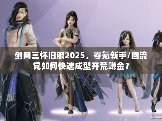 剑网三怀旧服2025,零氪新手/回流党如何快速成型开荒赚金? 剑网三怀旧服2025,零氪新手/回流党如何快速成型开荒赚金?