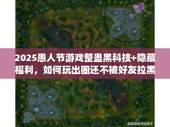 2025愚人节游戏整蛊黑科技+隐藏福利，如何玩出圈还不被好友拉黑？