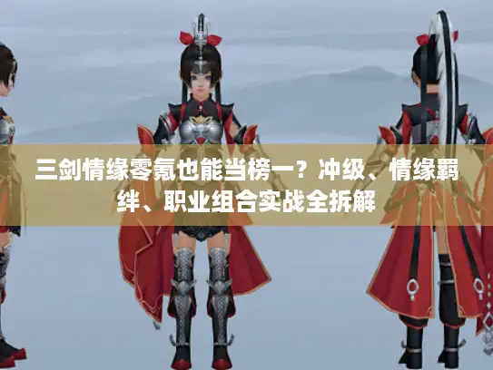 三剑情缘零氪也能当榜一？冲级、情缘羁绊、职业组合实战全拆解