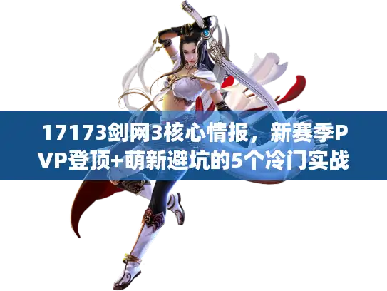 17173剑网3核心情报，新赛季PVP登顶+萌新避坑的5个冷门实战技巧