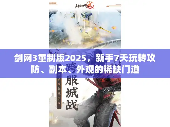 剑网3重制版2025，新手7天玩转攻防、副本、外观的稀缺门道