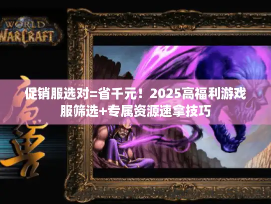 促销服选对=省千元！2025高福利游戏服筛选+专属资源速拿技巧