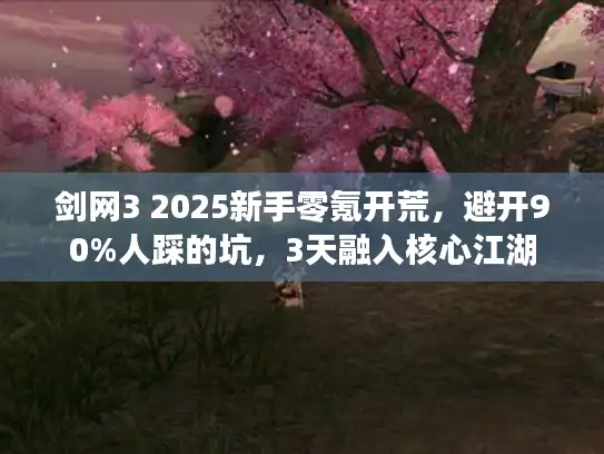 剑网3 2025新手零氪开荒,避开90%人踩的坑,3天融入核心江湖 剑网3 2025新手零氪开荒,避开90%人踩的坑,3天融入核心江湖