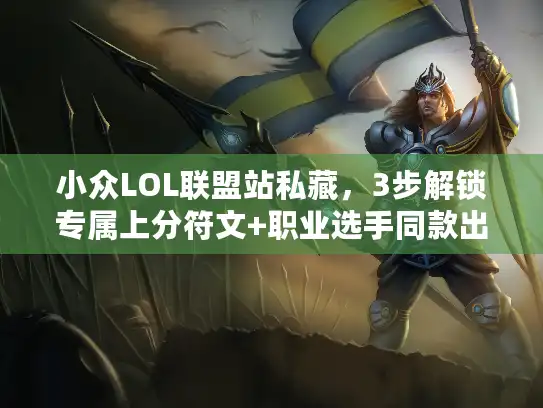 小众LOL联盟站私藏，3步解锁专属上分符文+职业选手同款出装