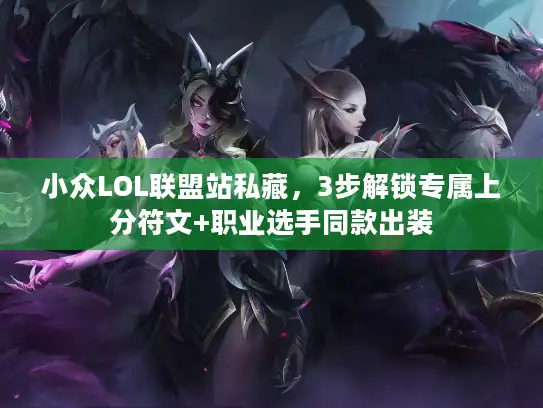 小众LOL联盟站私藏，3步解锁专属上分符文+职业选手同款出装