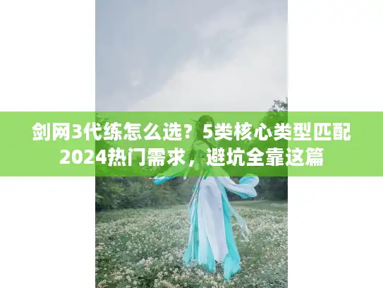 剑网3代练怎么选？5类核心类型匹配2024热门需求，避坑全靠这篇