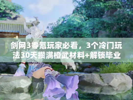 剑网3零氪玩家必看,3个冷门玩法30天攒满橙武材料+解锁毕业配装 剑网3零氪玩家必看,3个冷门玩法30天攒满橙武材料+解锁毕业配装