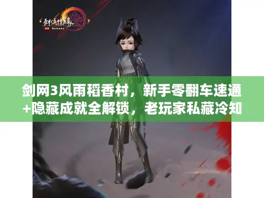 剑网3风雨稻香村，新手零翻车速通+隐藏成就全解锁，老玩家私藏冷知识