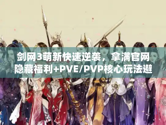 剑网3萌新快速逆袭，拿满官网隐藏福利+PVE/PVP核心玩法避坑