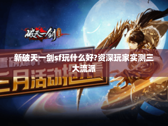 新破天一剑sf玩什么好?资深玩家实测三大流派 新破天一剑sf玩什么好?资深玩家实测三大流派