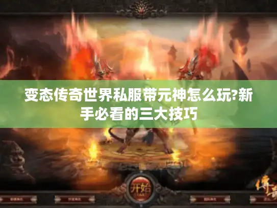 变态传奇世界私服带元神怎么玩?新手必看的三大技巧