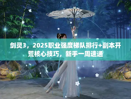 剑灵3,2025职业强度梯队排行+副本开荒核心技巧,新手一周速通 剑灵3,2025职业强度梯队排行+副本开荒核心技巧,新手一周速通