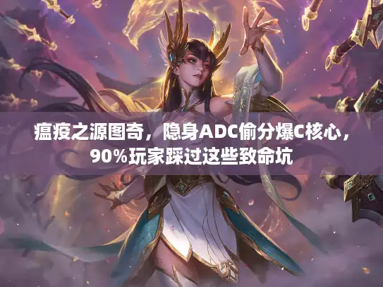 瘟疫之源图奇，隐身ADC偷分爆C核心，90%玩家踩过这些致命坑