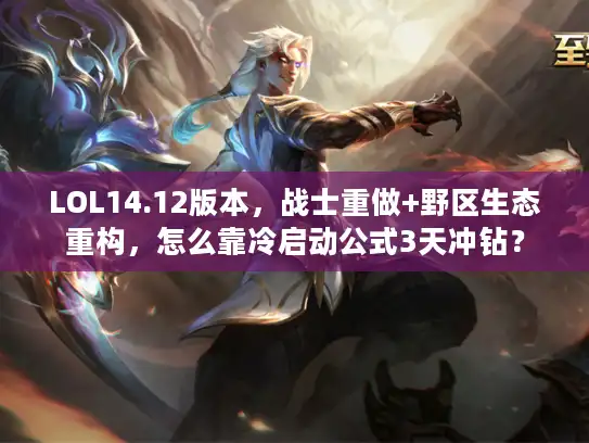 LOL14.12版本，战士重做+野区生态重构，怎么靠冷启动公式3天冲钻？