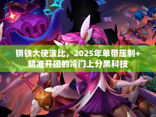 钢铁大使波比，2025年单带压制+精准开团的冷门上分黑科技